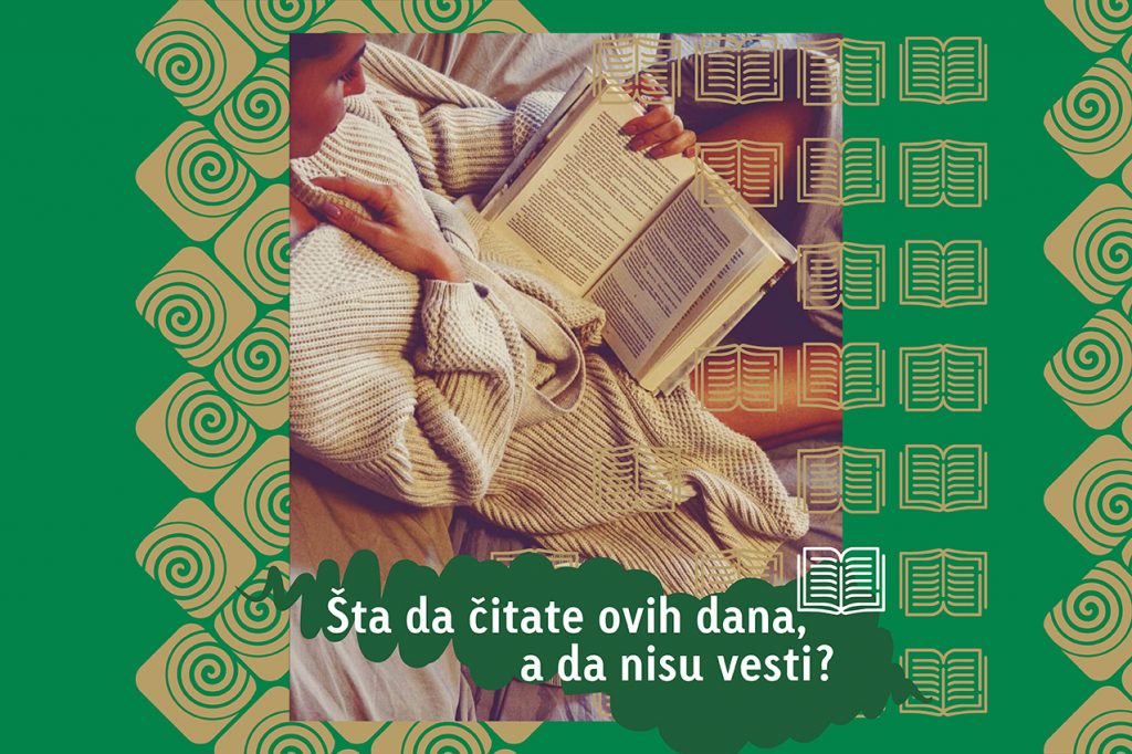 ŠTA ČITATE OVIH DANA, OSIM UZNEMIRIUJUĆIH VESTI? ŠTA ČITATE OVIH DANA, OSIM UZNEMIRIUJUĆIH VESTI?